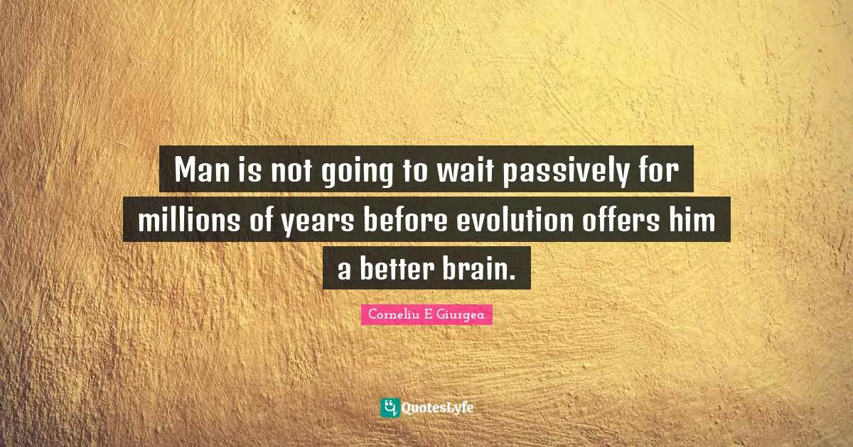 Self Development Quotes: "Man is not going to wait passively for millions of years before evolution offers him a better brain."