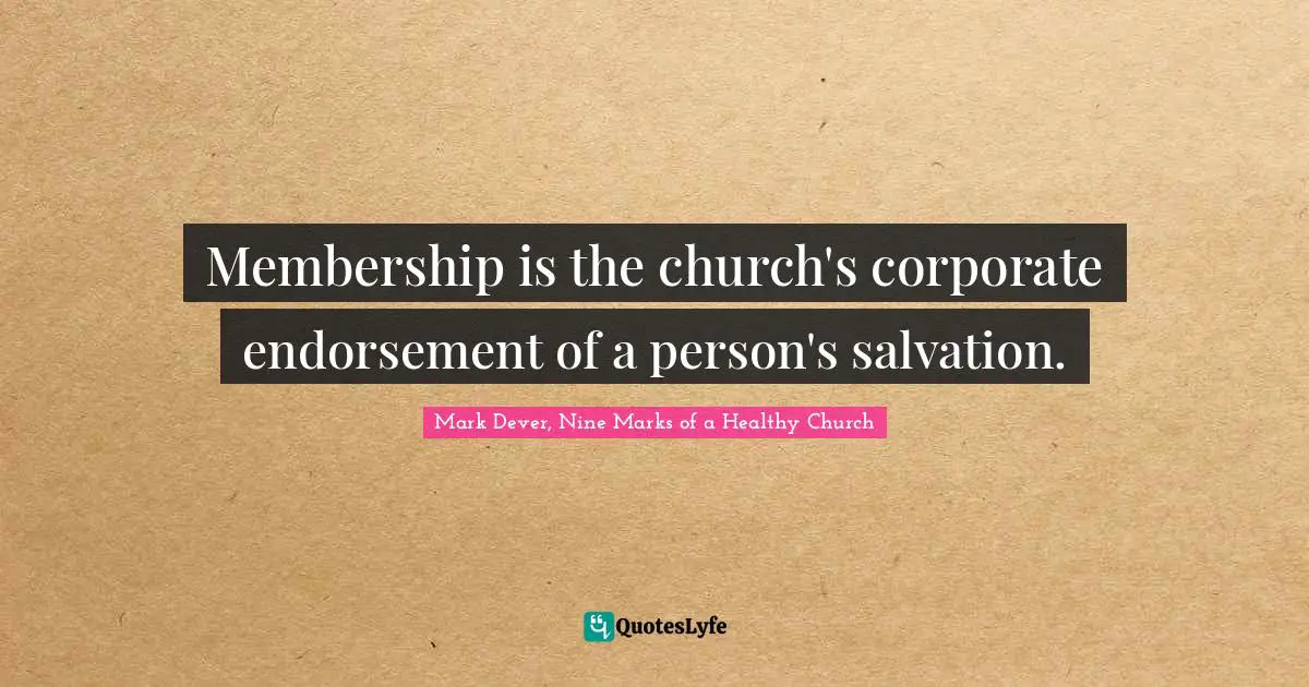 Mark Dever Quotes: "Membership is the church's corporate endorsement of a person's salvation."