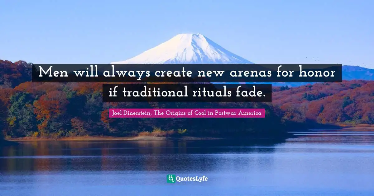 Men will always create new arenas for honor if traditional rituals fade.