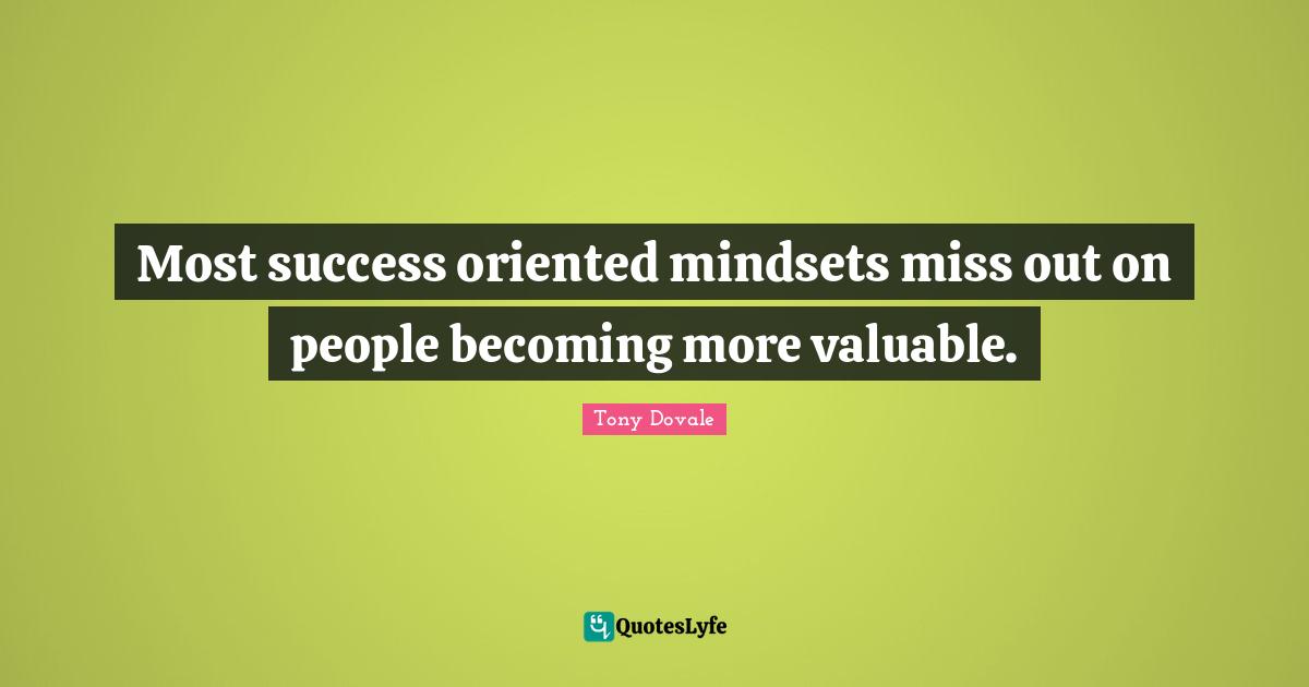 Tony Dovale Quotes: "Most success oriented mindsets miss out on people becoming more valuable."