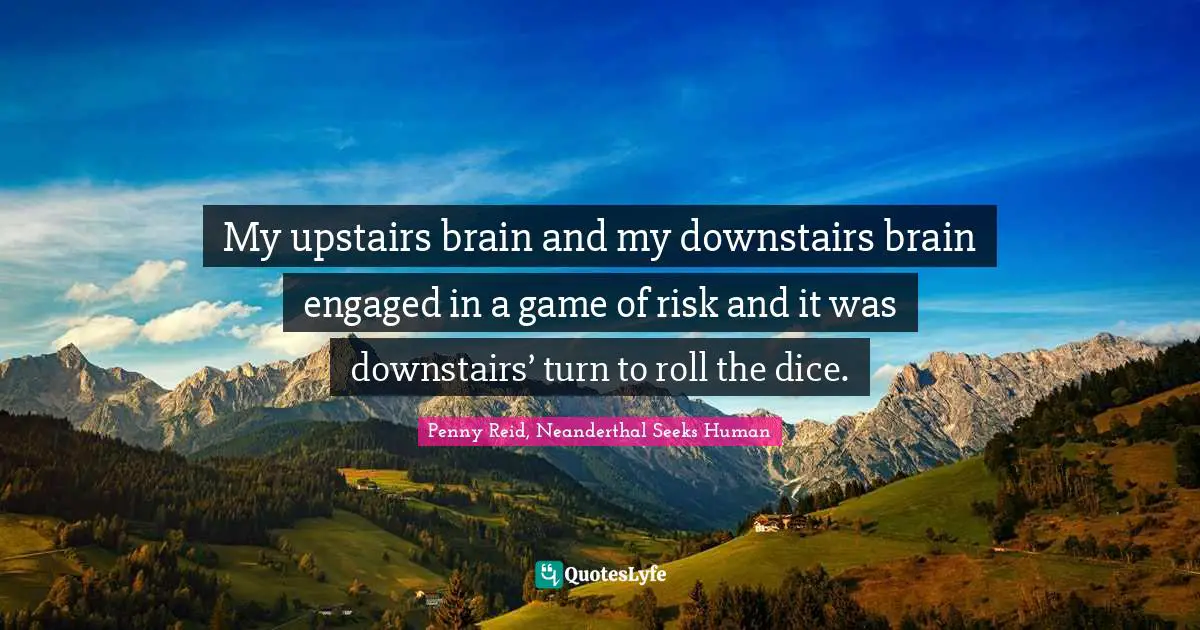 My upstairs brain and my downstairs brain engaged in a game of risk and it was downstairs’ turn to roll the dice.