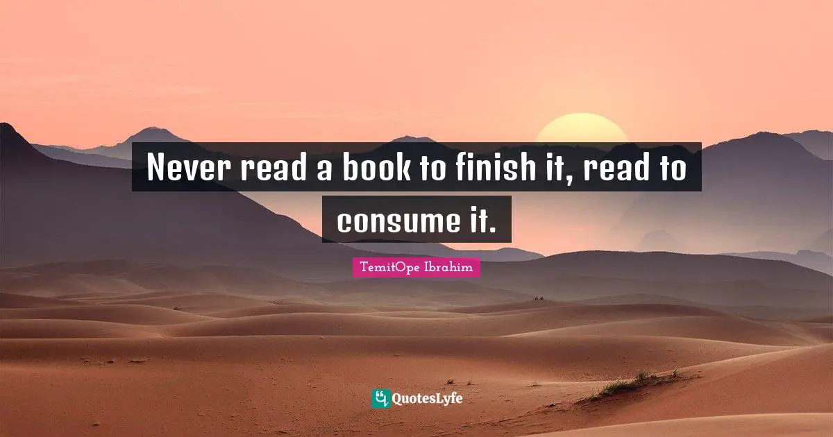 TemitOpe Ibrahim Quotes: "Never read a book to finish it, read to consume it."