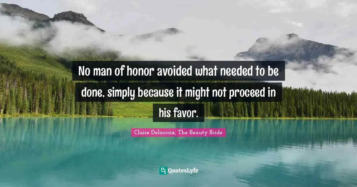 No man of honor avoided what needed to be done, simply because it might not proceed in his favor.