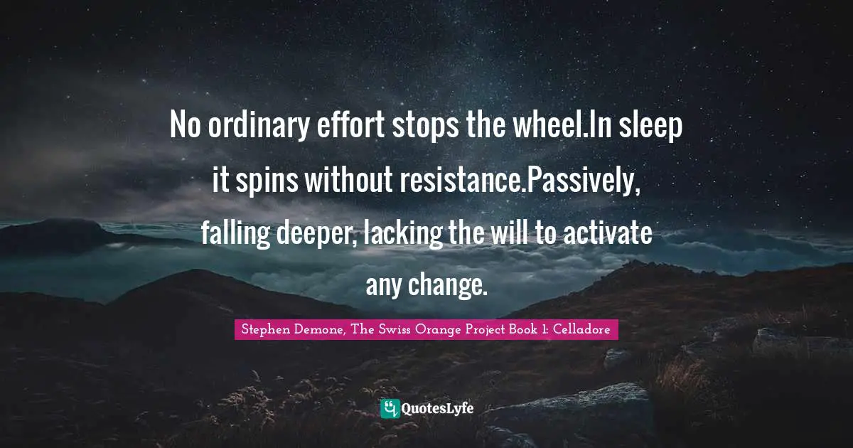 G Swiss Quotes: "No ordinary effort stops the wheel.In sleep it spins without resistance.Passively, falling deeper, lacking the will to activate any change."