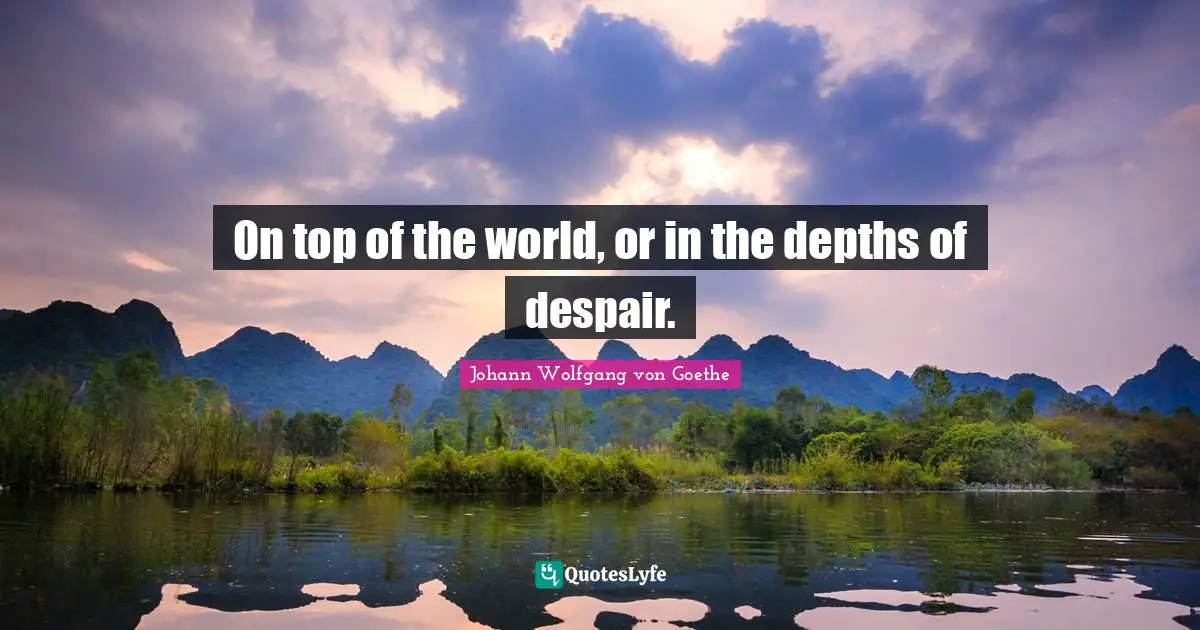 On top of the world, or in the depths of despair.