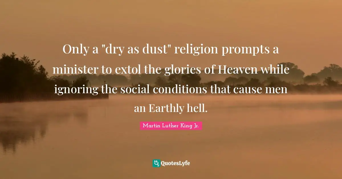 Only a "dry as dust" religion prompts a minister to extol the glories of Heaven while ignoring the social conditions that cause men an Earthly hell.