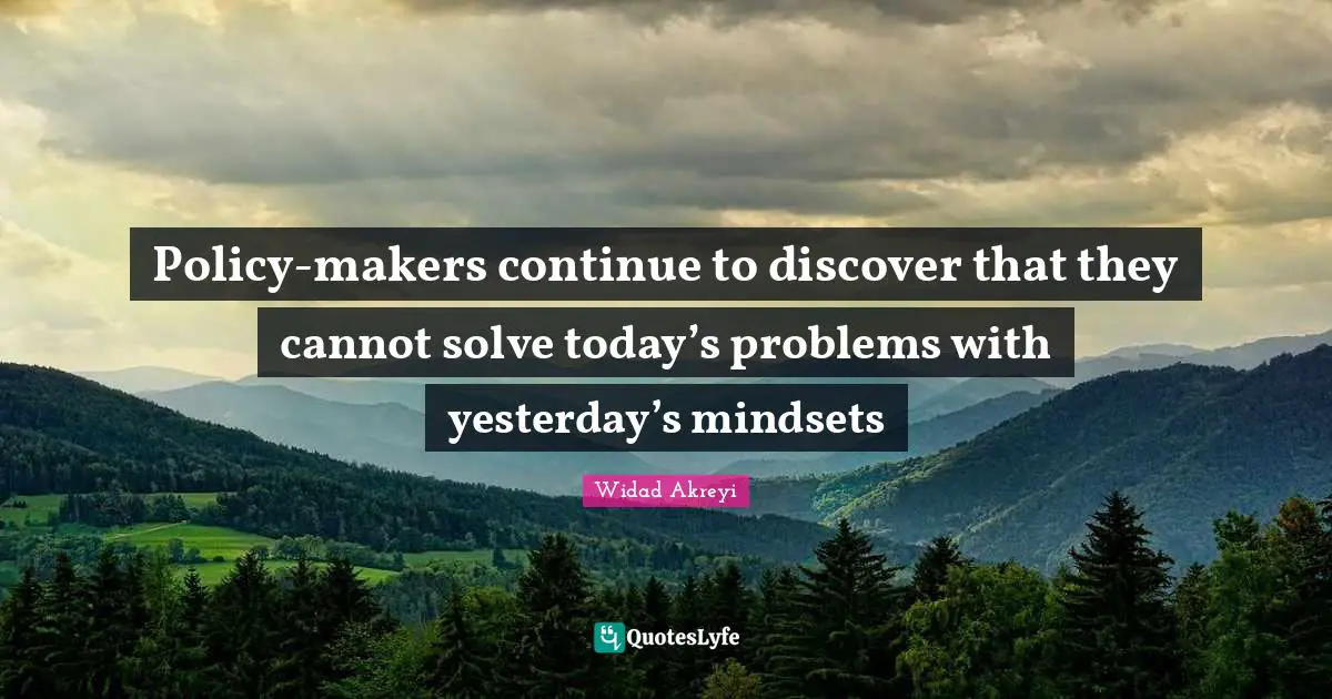 Widad Akreyi Quotes: "Policy-makers continue to discover that they cannot solve today’s problems with yesterday’s mindsets"
