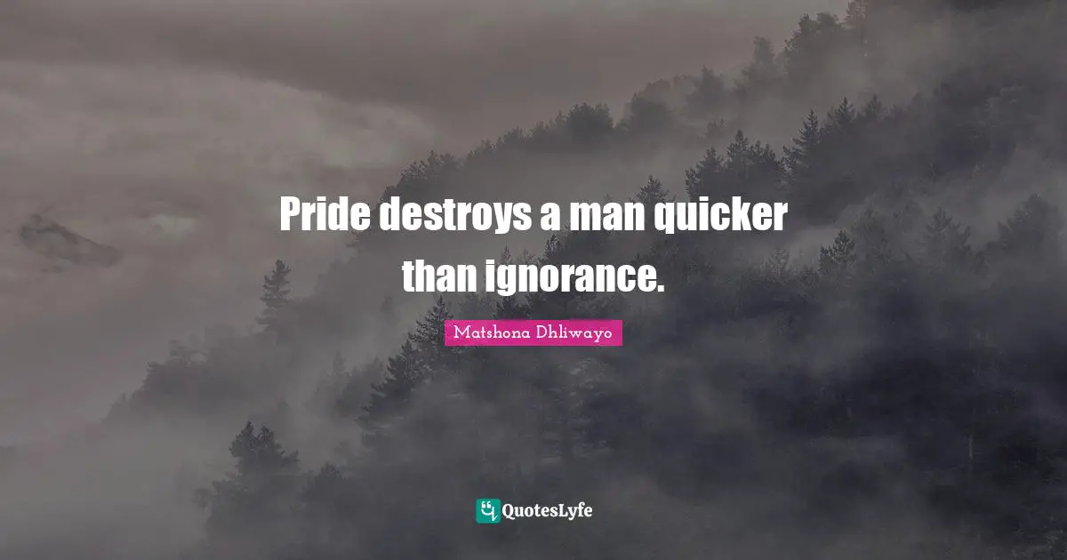 Pride destroys a man quicker than ignorance.