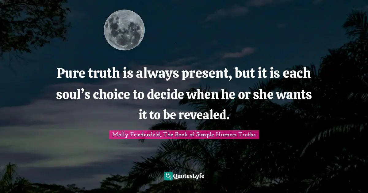 Pure truth is always present, but it is each soul’s choice to decide when he or she wants it to be revealed.