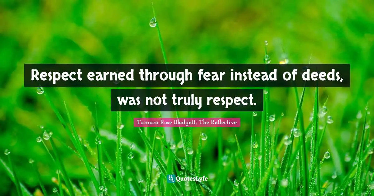 Respect earned through fear instead of deeds, was not truly respect.