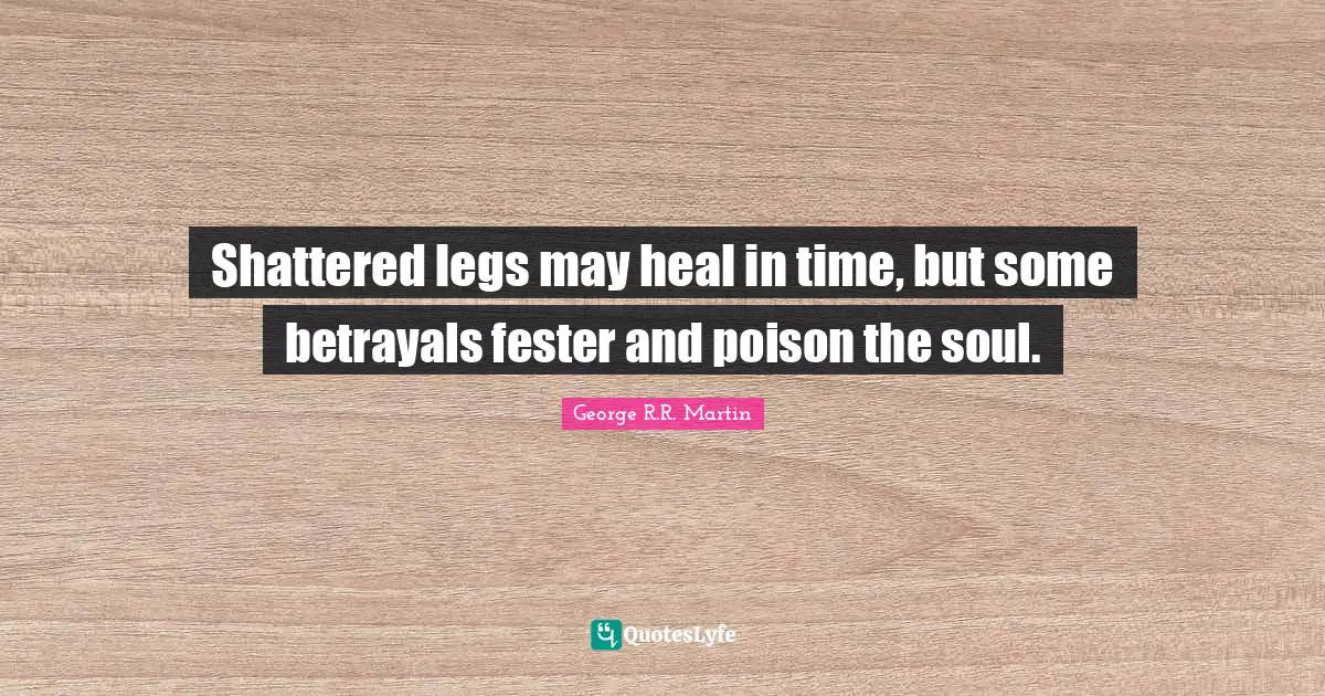 Shattered legs may heal in time, but some betrayals fester and poison the soul.