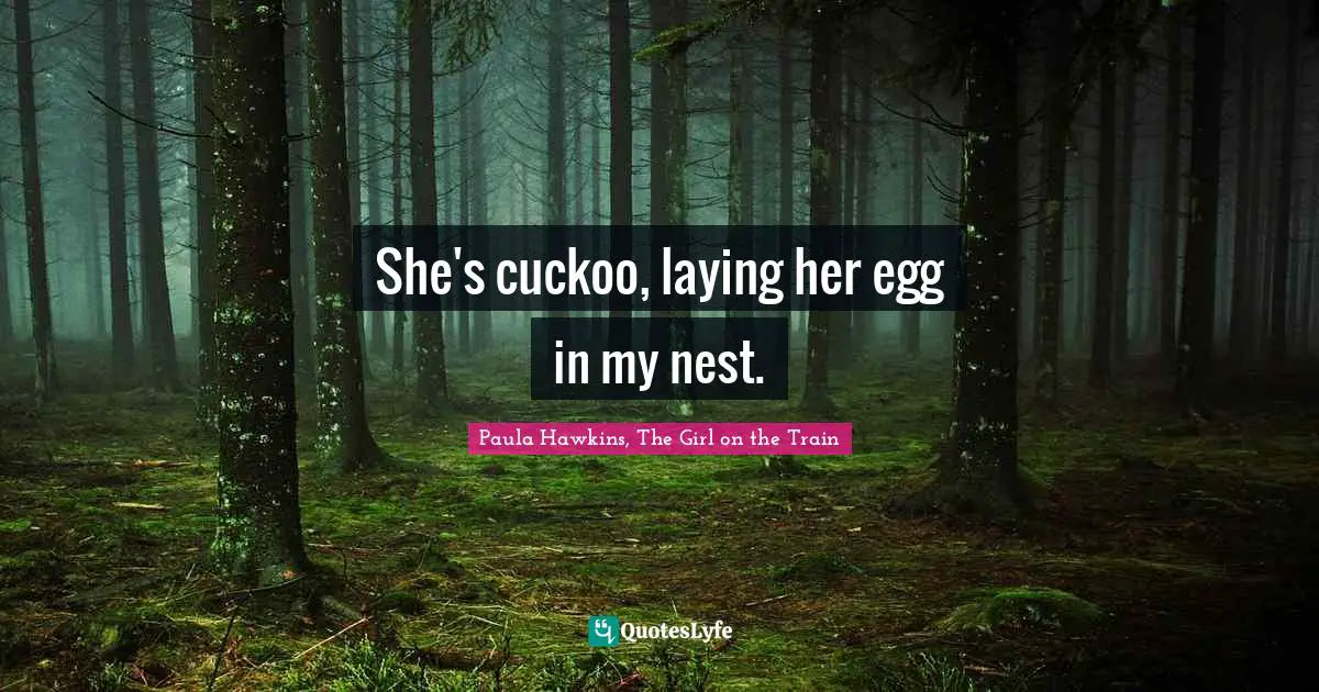 She's cuckoo, laying her egg in my nest.