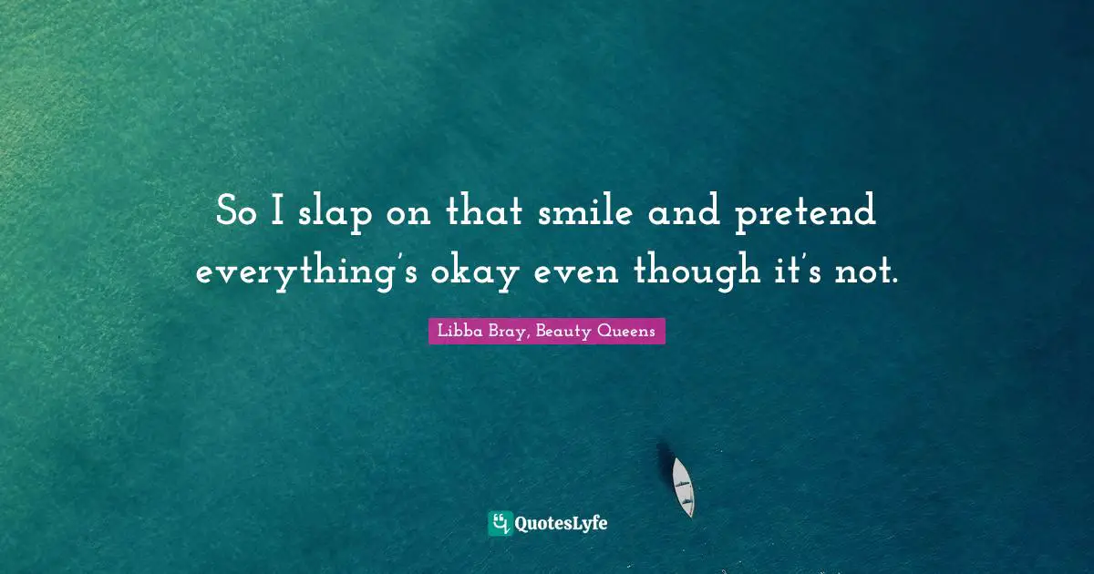Pretence Quotes: "So I slap on that smile and pretend everything’s okay even though it’s not."