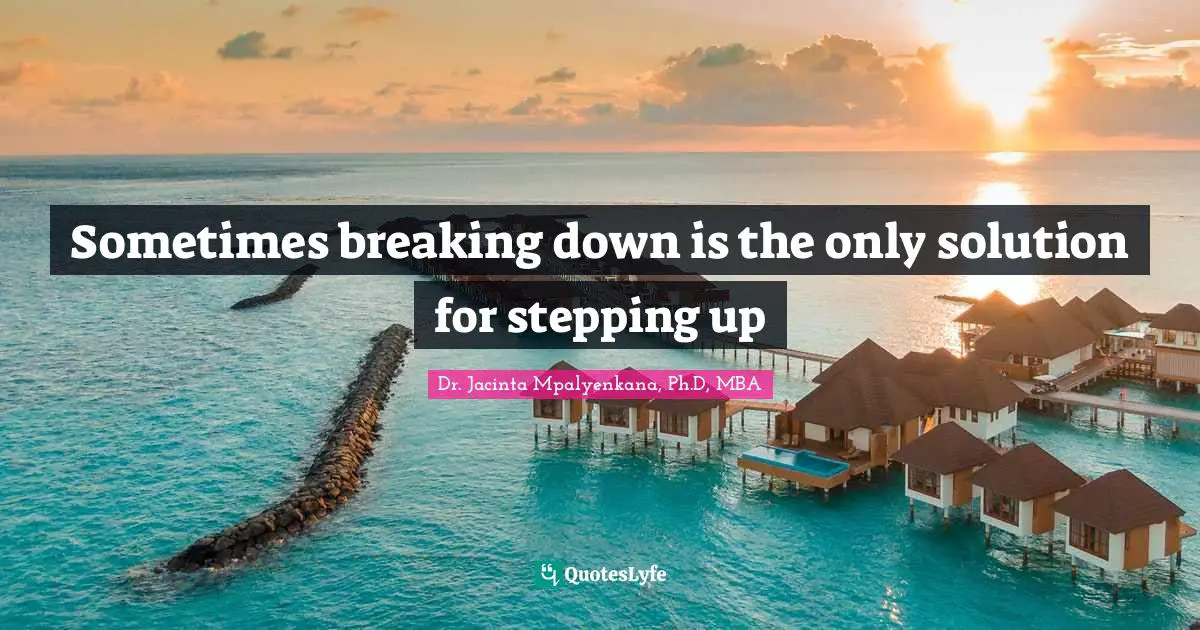 Dr. Jacinta Mpalyenkana, Ph.D, MBA Quotes: Sometimes breaking down is the only solution for stepping up
