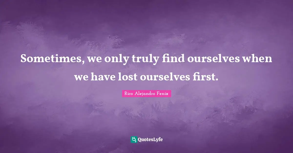 Sometimes, we only truly find ourselves when we have lost ourselves first.