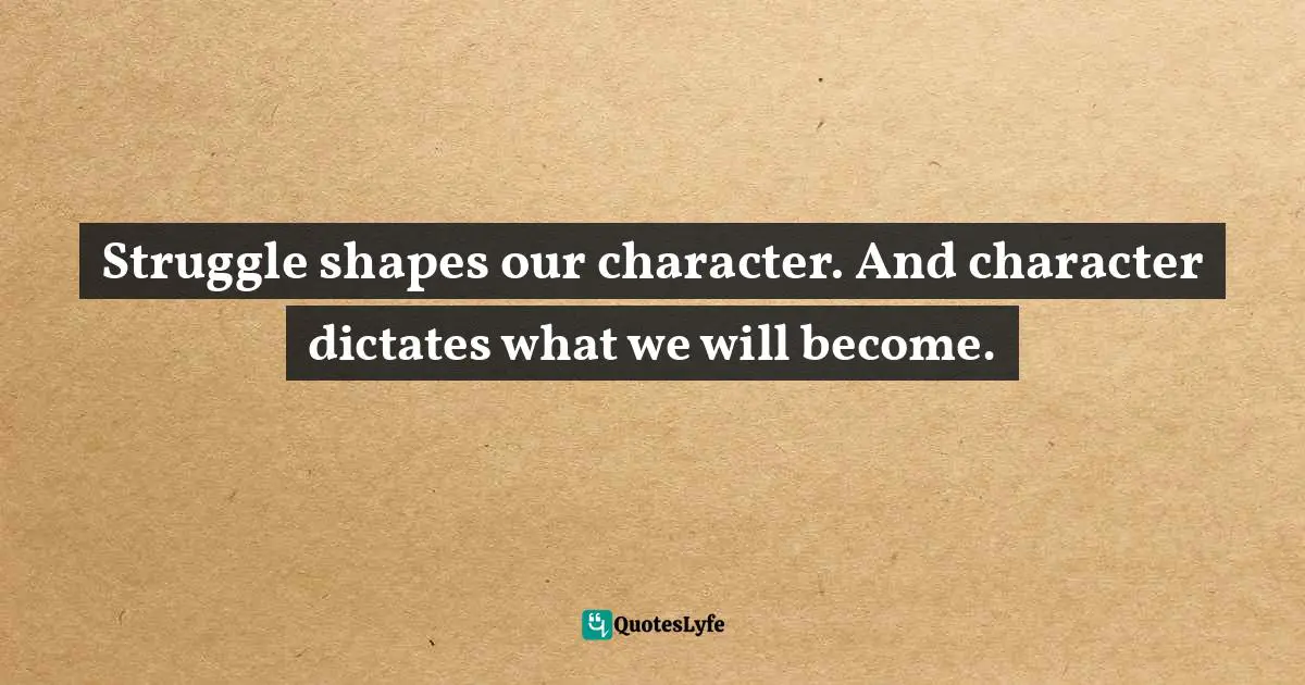 Jeff Goins, Wrecked: When A Broken World Slams Into Your Comfortable Life Quotes: "Struggle shapes our character. And character dictates what we will become."