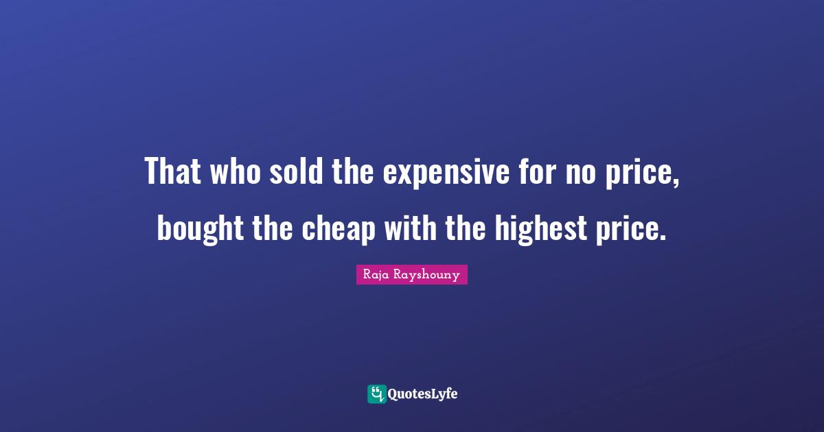 That who sold the expensive for no price, bought the cheap with the highest price.