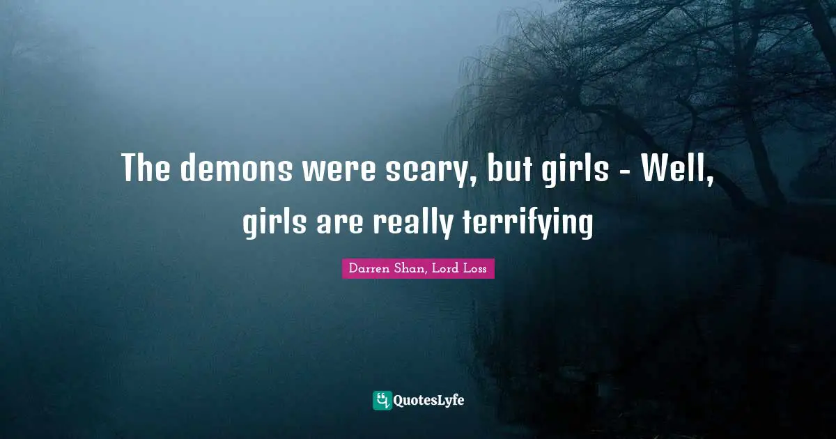 Demons Quotes: "The demons were scary, but girls - Well, girls are really terrifying"
