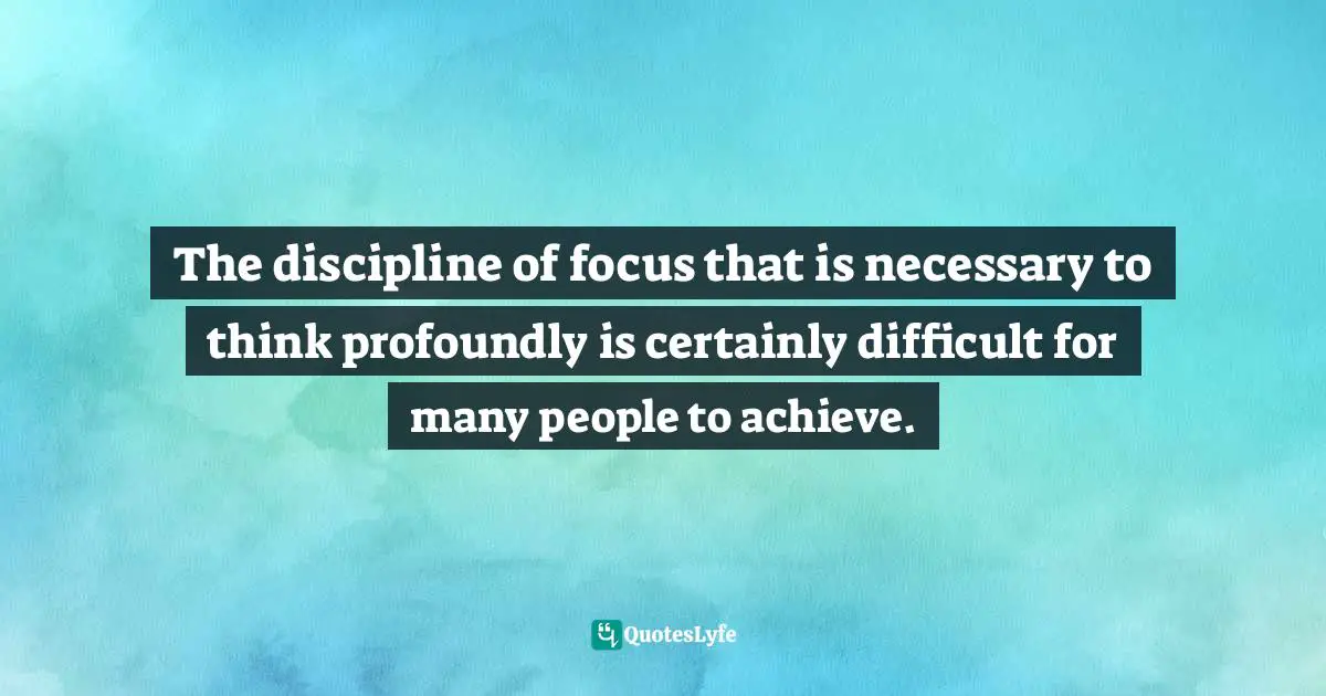 Pearl Zhu, Thinkingaire: 100 Game Changing Digital Mindsets To Compete For The Future Quotes: "The discipline of focus that is necessary to think profoundly is certainly difficult for many people to achieve."
