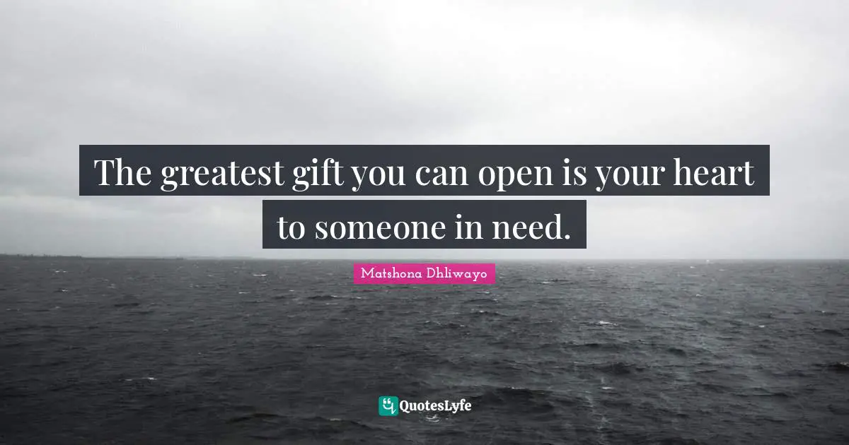 The greatest gift you can open is your heart to someone in need.