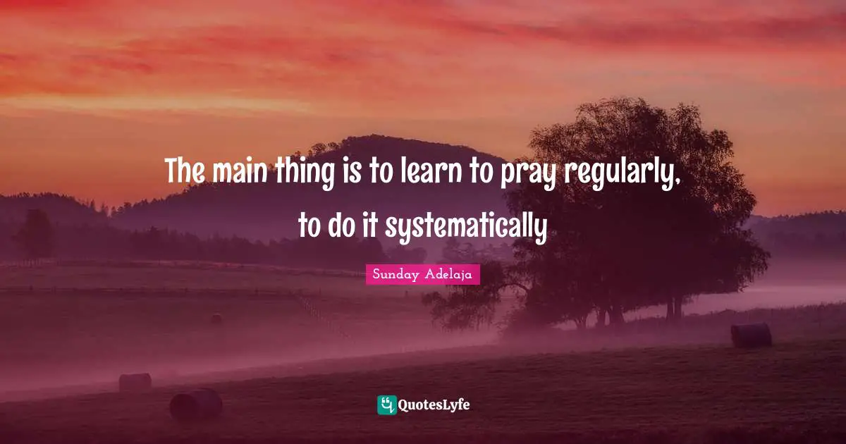 The main thing is to learn to pray regularly, to do it systematically