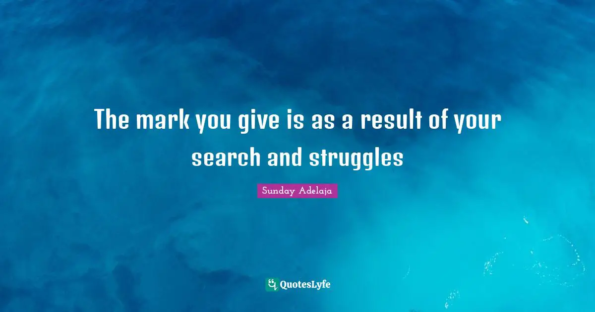 The mark you give is as a result of your search and struggles