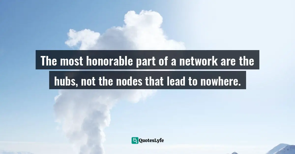 Ryan Lilly, #Networking is people looking for people looking for people Quotes: The most honorable part of a network are the hubs, not the nodes that lead to nowhere.