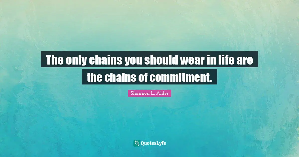 The only chains you should wear in life are the chains of commitment.
