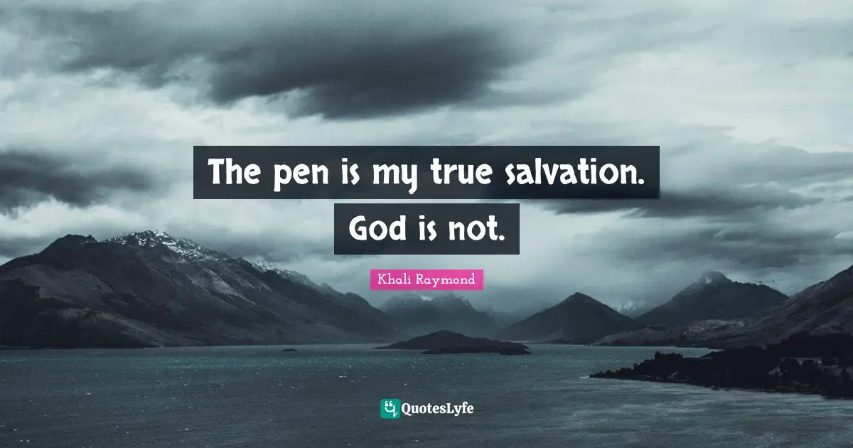 The pen is my true salvation. God is not.