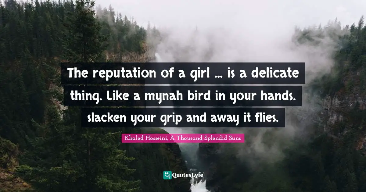 The reputation of a girl ... is a delicate thing. Like a mynah bird in your hands. slacken your grip and away it flies.