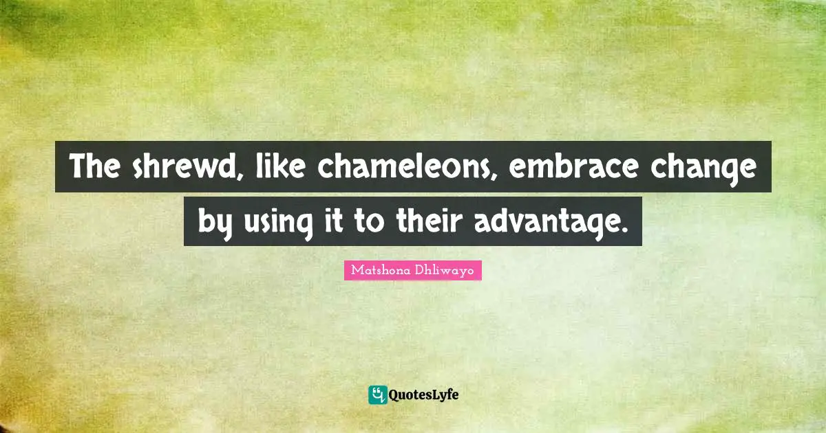 The shrewd, like chameleons, embrace change by using it to their advantage.