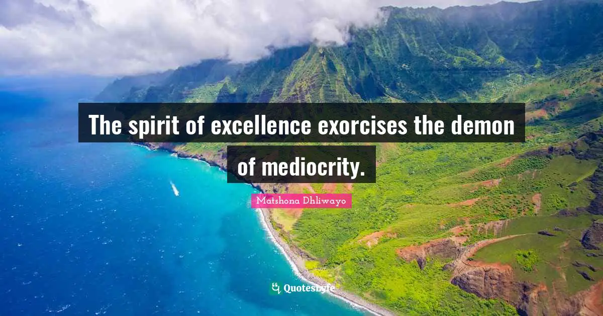 Matshona Dhliwayo Quotes: The spirit of excellence exorcises the demon of mediocrity.