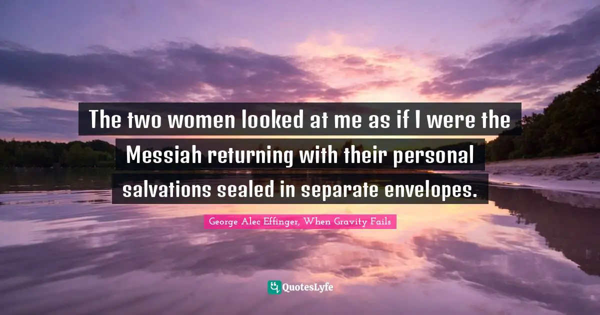 The two women looked at me as if I were the Messiah returning with their personal salvations sealed in separate envelopes.