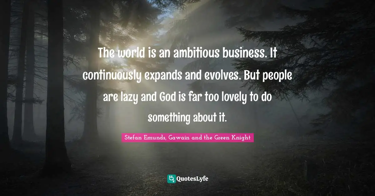 Camelot Quotes: "The world is an ambitious business. It continuously expands and evolves. But people are lazy and God is far too lovely to do something about it."
