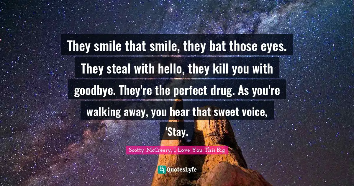 They smile that smile, they bat those eyes. They steal with hello, they kill you with goodbye. They're the perfect drug. As you're walking away, you hear that sweet voice, 'Stay.