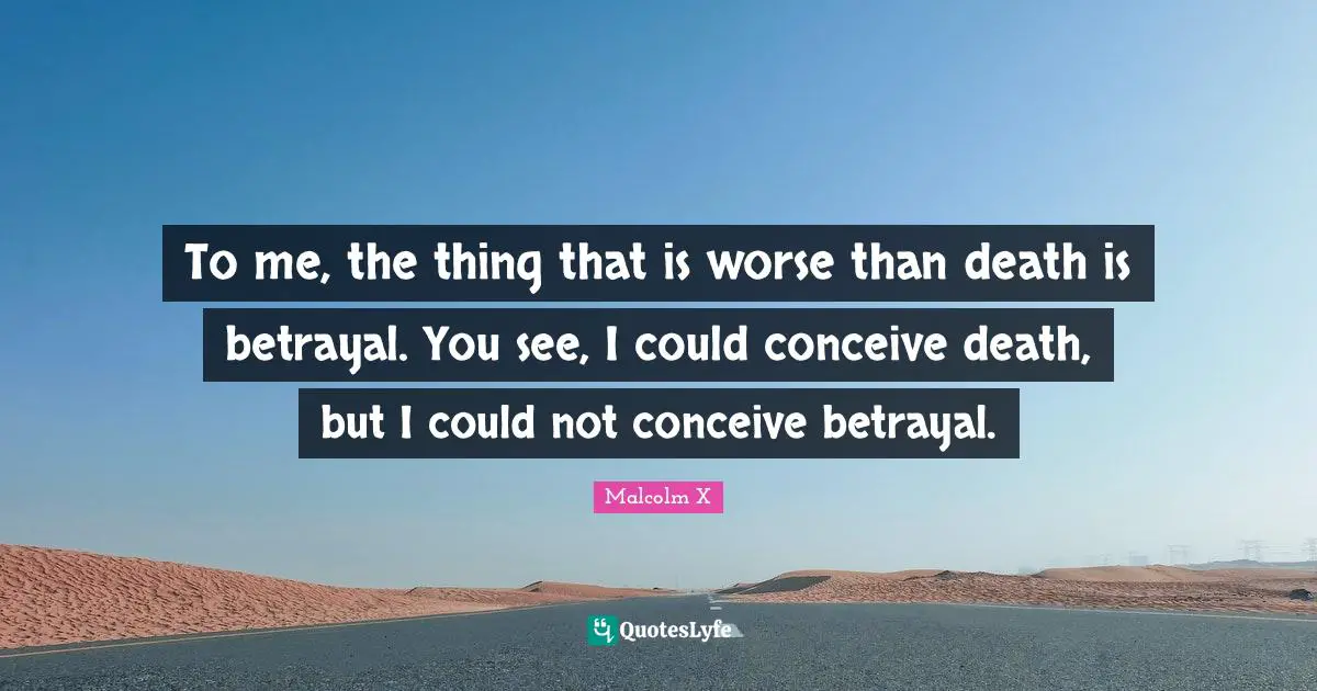 Betrayal Quotes: "To me, the thing that is worse than death is betrayal. You see, I could conceive death, but I could not conceive betrayal."