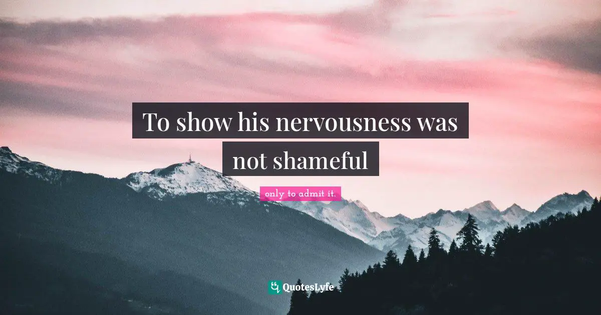 To show his nervousness was not shameful