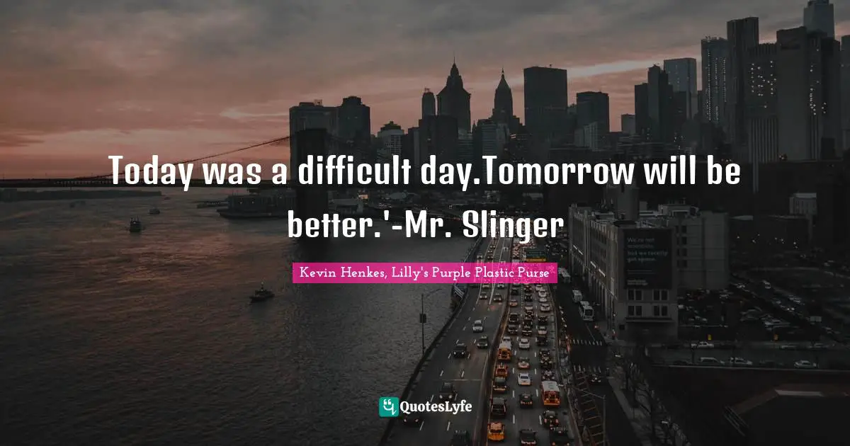 Today was a difficult day.Tomorrow will be better.'-Mr. Slinger