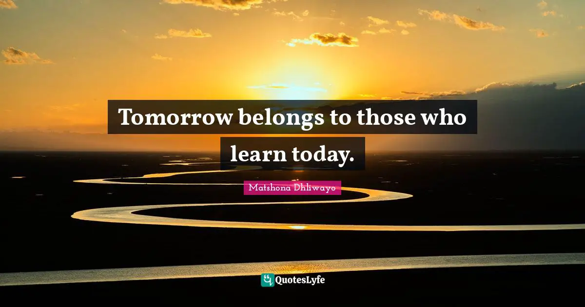 Tomorrow belongs to those who learn today.