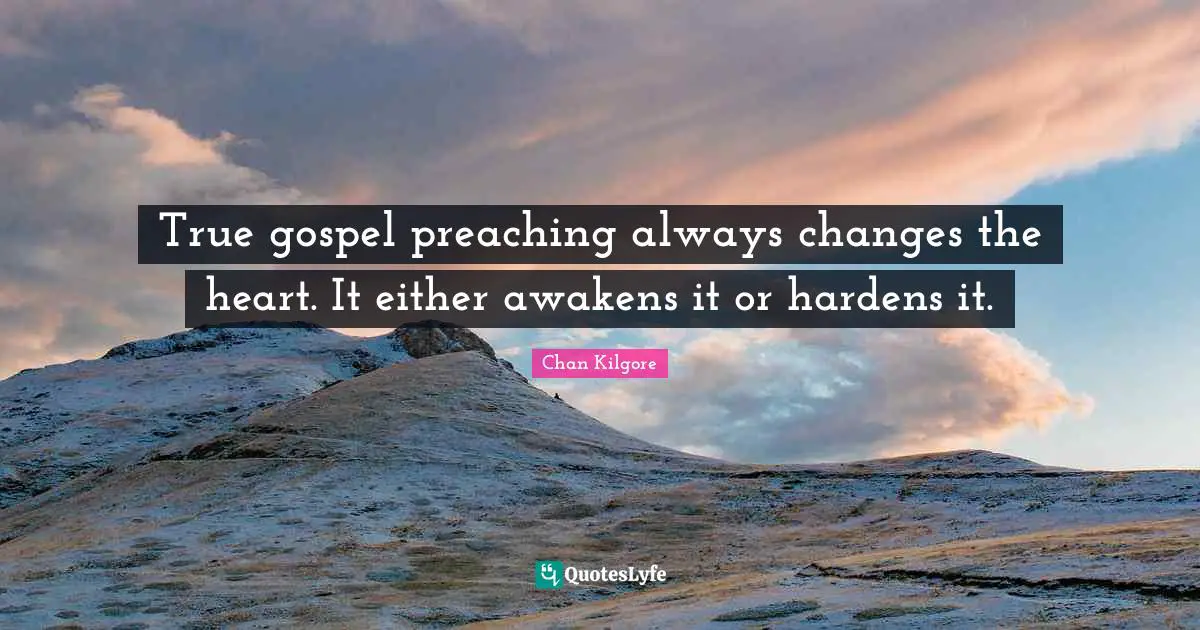 True gospel preaching always changes the heart. It either awakens it or hardens it.