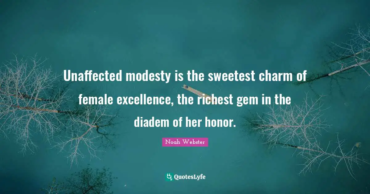 Unaffected modesty is the sweetest charm of female excellence, the richest gem in the diadem of her honor.