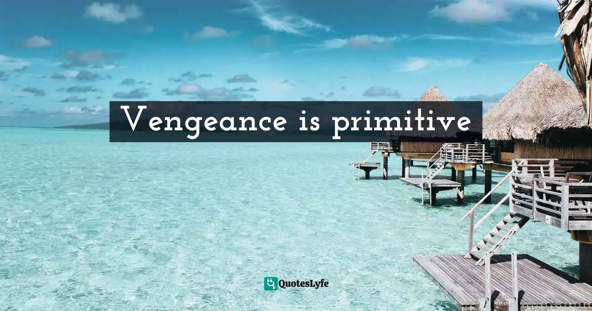 Vengeance is primitive