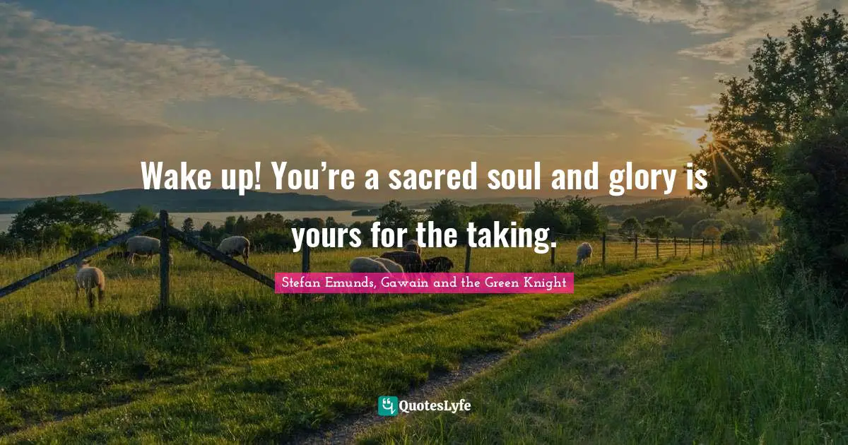 Camelot Quotes: "Wake up! You’re a sacred soul and glory is yours for the taking."