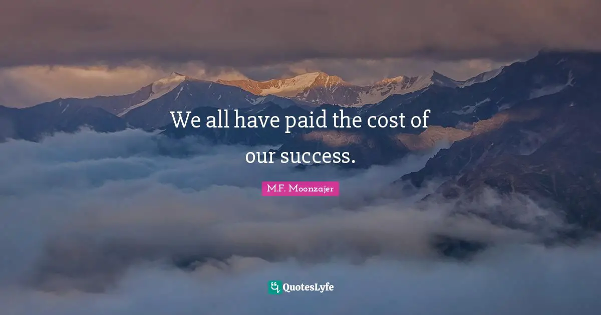 We all have paid the cost of our success.