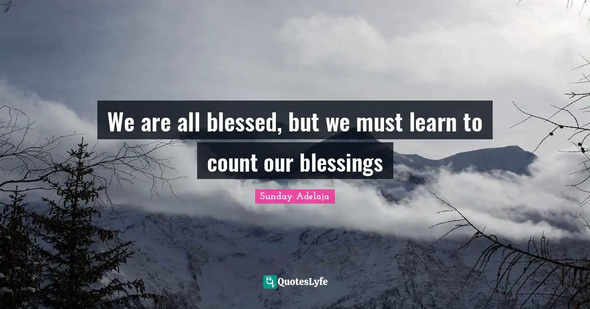 We are all blessed, but we must learn to count our blessings