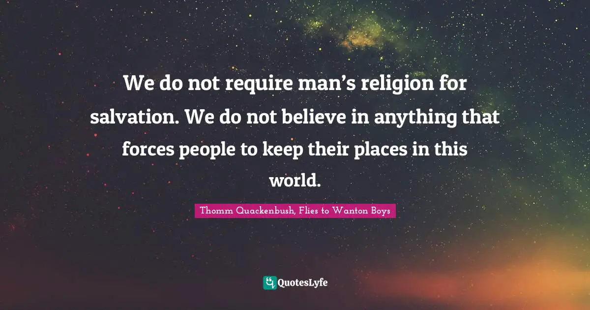 We do not require man’s religion for salvation. We do not believe in anything that forces people to keep their places in this world.