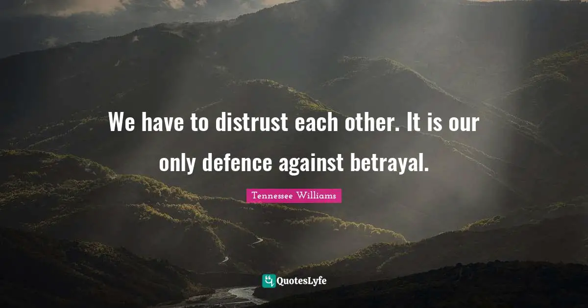 We have to distrust each other. It is our only defence against betrayal.