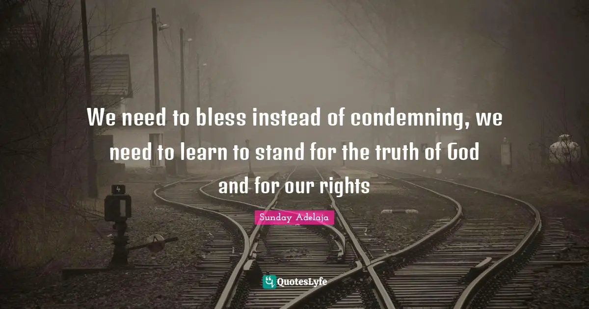 We need to bless instead of condemning, we need to learn to stand for the truth of God and for our rights