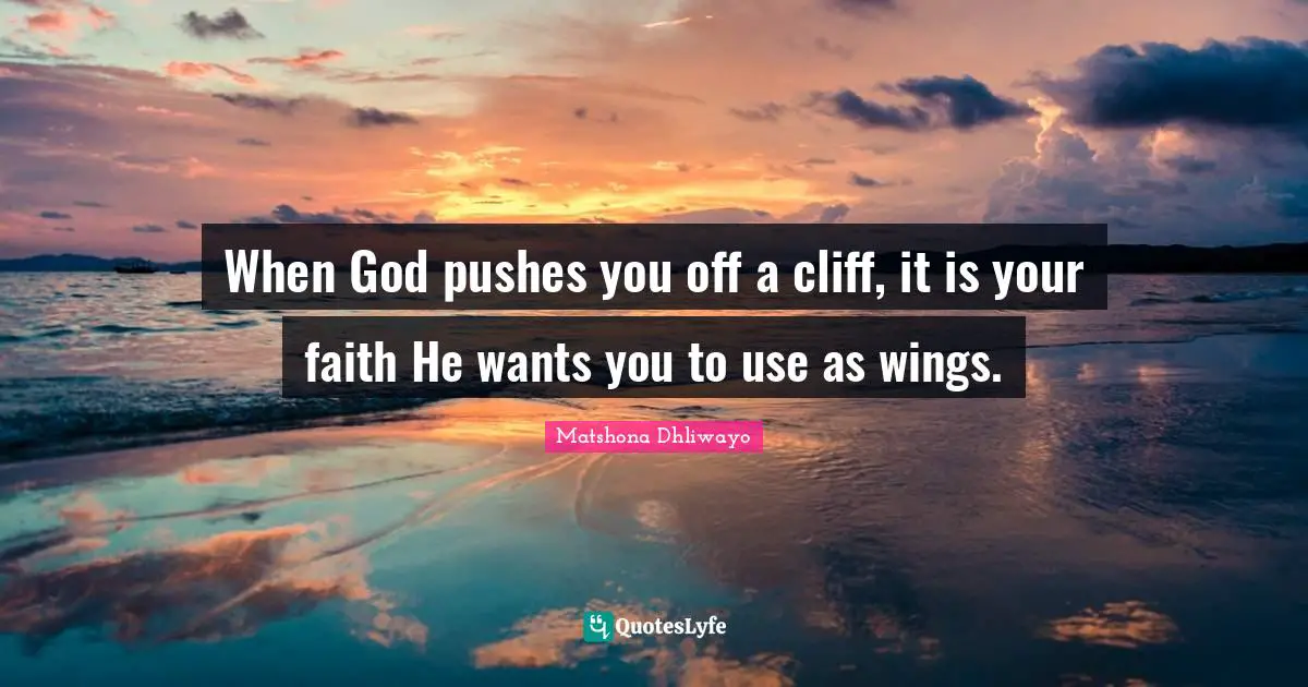 When God pushes you off a cliff, it is your faith He wants you to use as wings.