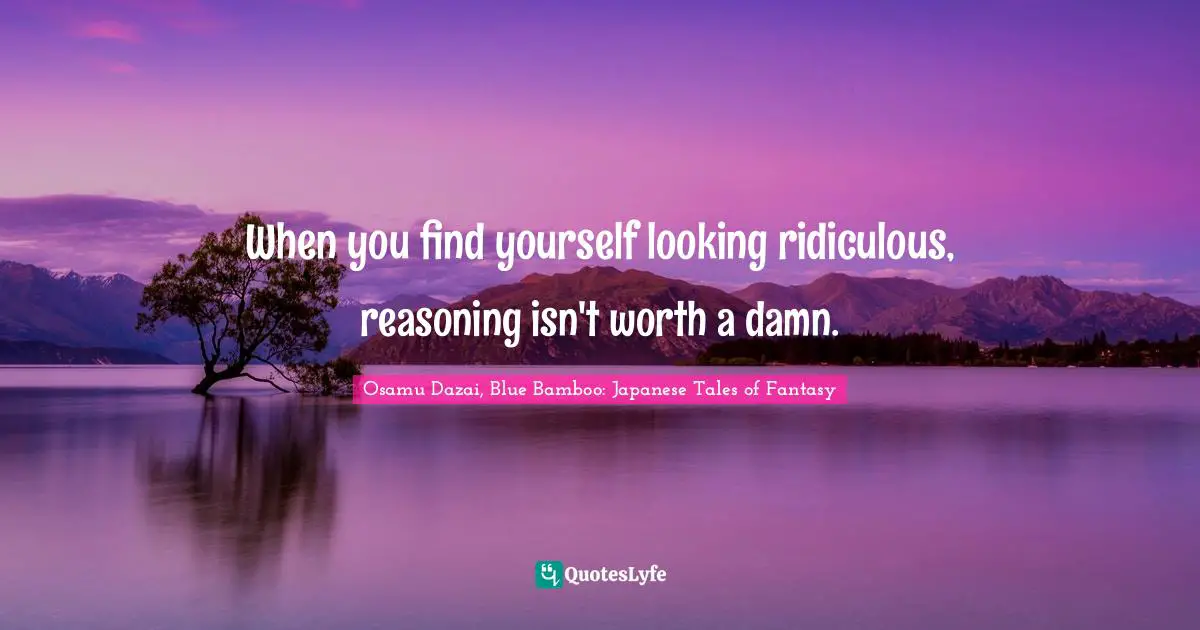 When you find yourself looking ridiculous, reasoning isn't worth a damn.